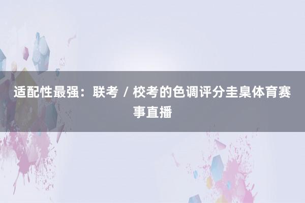 适配性最强:联考 / 校考的色调评分圭臬体育赛事直播