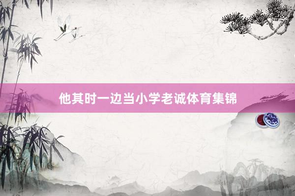 他其时一边当小学老诚体育集锦