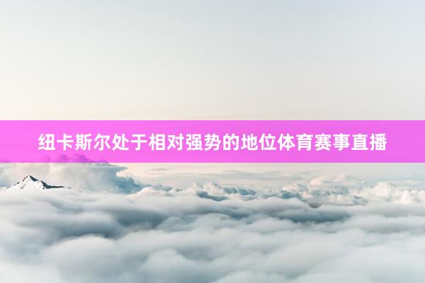 纽卡斯尔处于相对强势的地位体育赛事直播