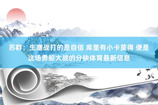 苏群：生鏖战打的是自信 库里有小卡莫得 便是这场勇船大战的分