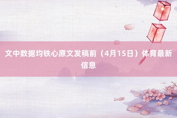 文中数据均铁心原文发稿前（4月15日）体育最新信息