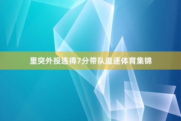 里突外投连得7分带队追逐体育集锦