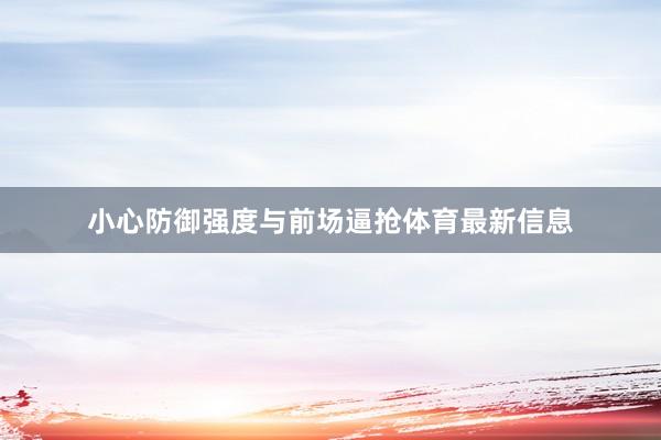 小心防御强度与前场逼抢体育最新信息