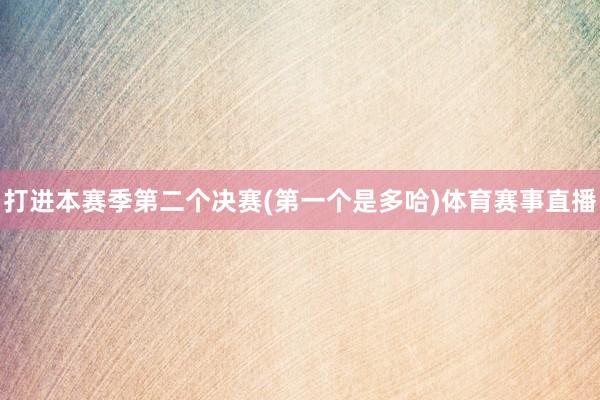 打进本赛季第二个决赛(第一个是多哈)体育赛事直播