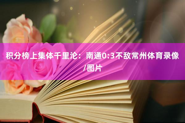 积分榜上集体千里沦:南通0:3不敌常州体育录像/图片