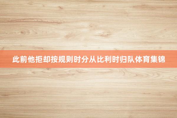 此前他拒却按规则时分从比利时归队体育集锦