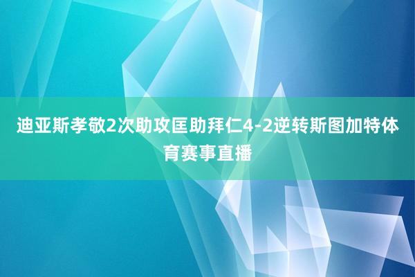 迪亚斯孝敬2次助攻匡助拜仁4-2逆转斯图加特体育赛事直播