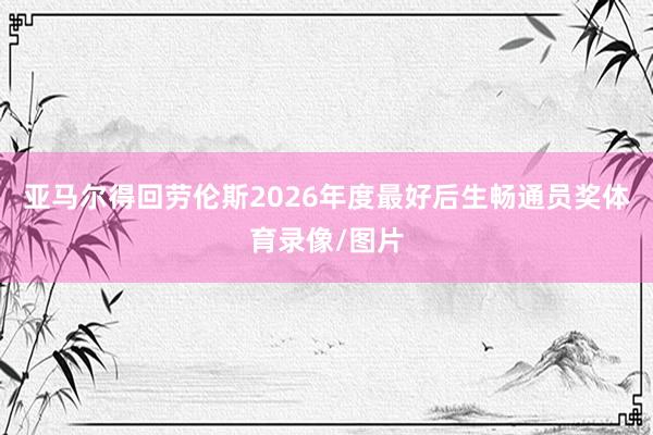 亚马尔得回劳伦斯2026年度最好后生畅通员奖体育录像/图片
