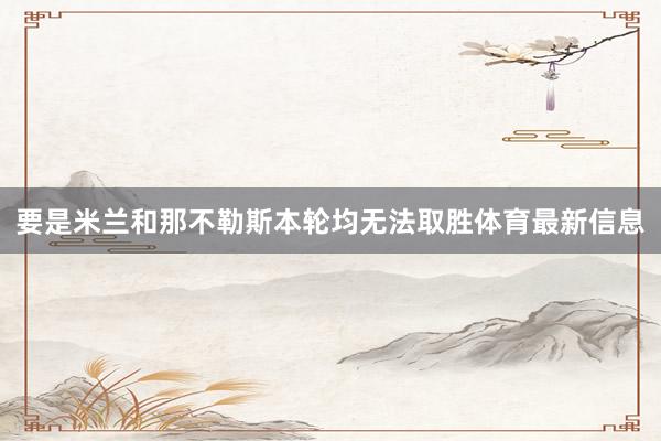 要是米兰和那不勒斯本轮均无法取胜体育最新信息