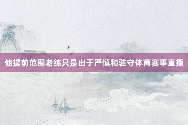 他提前范围老练只是出于严慎和驻守体育赛事直播