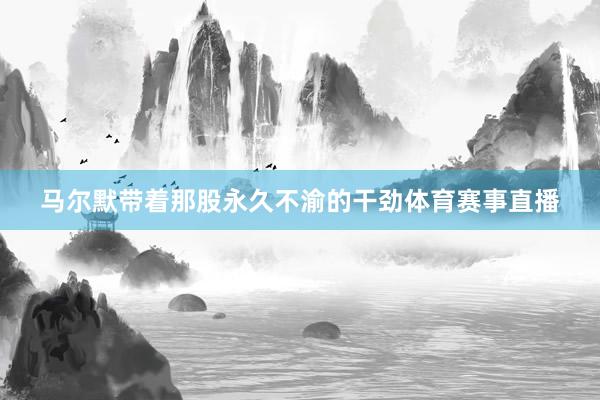 马尔默带着那股永久不渝的干劲体育赛事直播