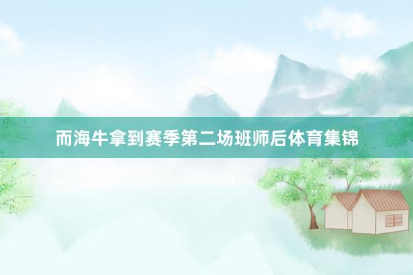 而海牛拿到赛季第二场班师后体育集锦