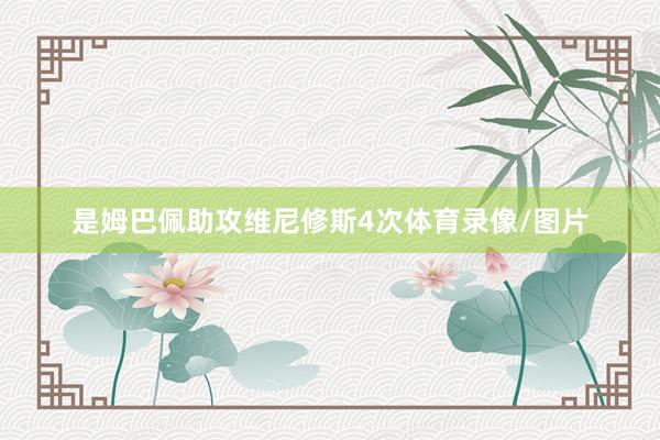 是姆巴佩助攻维尼修斯4次体育录像/图片