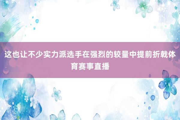 这也让不少实力派选手在强烈的较量中提前折戟体育赛事直播