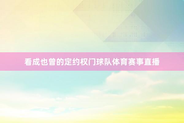 看成也曾的定约权门球队体育赛事直播