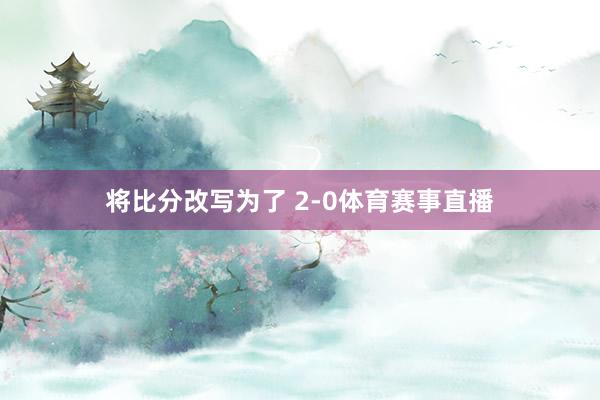 将比分改写为了 2-0体育赛事直播