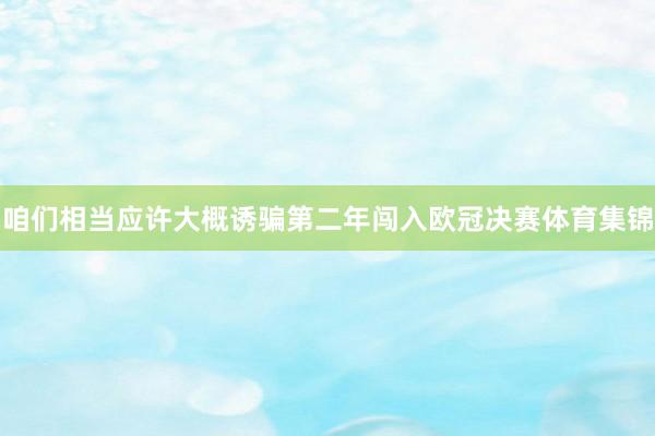 咱们相当应许大概诱骗第二年闯入欧冠决赛体育集锦