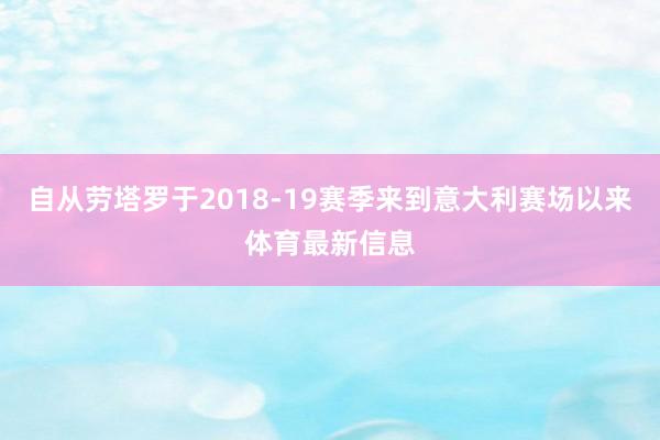 自从劳塔罗于2018-19赛季来到意大利赛场以来体育最新信息