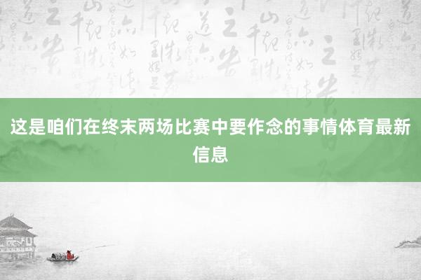 这是咱们在终末两场比赛中要作念的事情体育最新信息