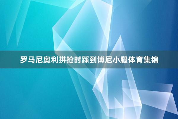 罗马尼奥利拼抢时踩到博尼小腿体育集锦