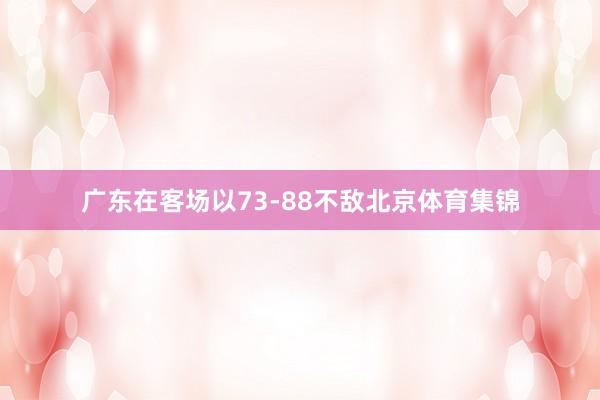 广东在客场以73-88不敌北京体育集锦