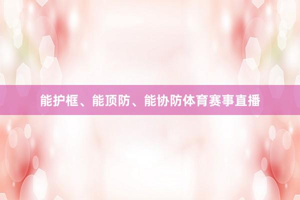能护框、能顶防、能协防体育赛事直播