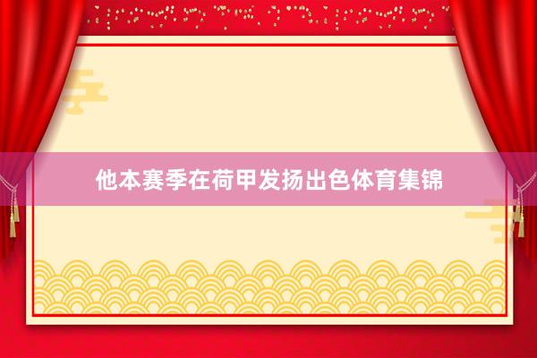 他本赛季在荷甲发扬出色体育集锦