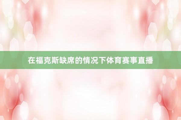 在福克斯缺席的情况下体育赛事直播