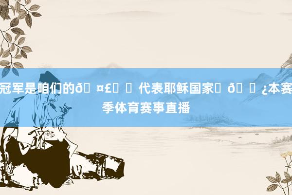 冠军是咱们的🤣❤️代表耶稣国家☝🏿本赛季体育赛事直播