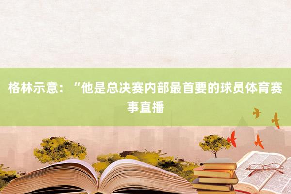 格林示意：“他是总决赛内部最首要的球员体育赛事直播