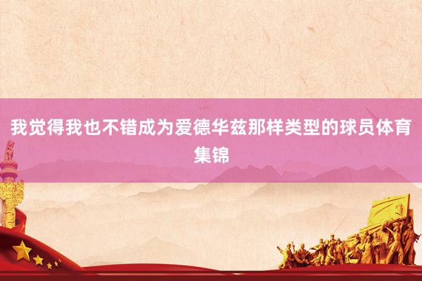 我觉得我也不错成为爱德华兹那样类型的球员体育集锦