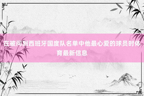 在被问到西班牙国度队名单中他最心爱的球员时体育最新信息