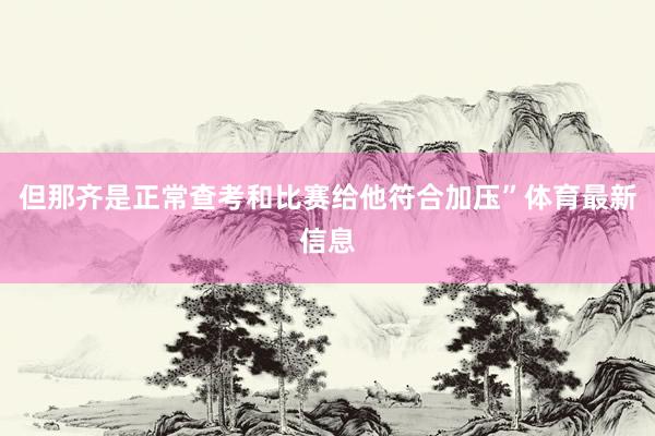 但那齐是正常查考和比赛给他符合加压”体育最新信息