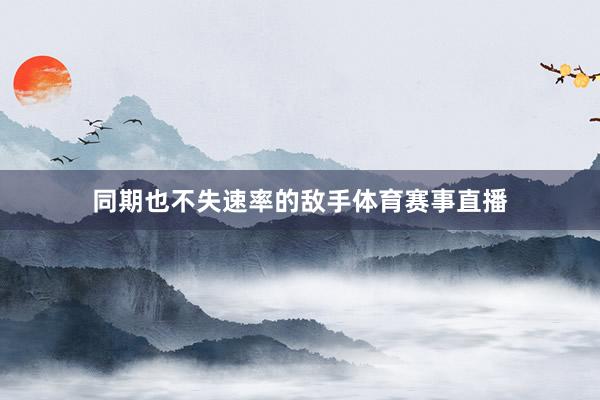 同期也不失速率的敌手体育赛事直播