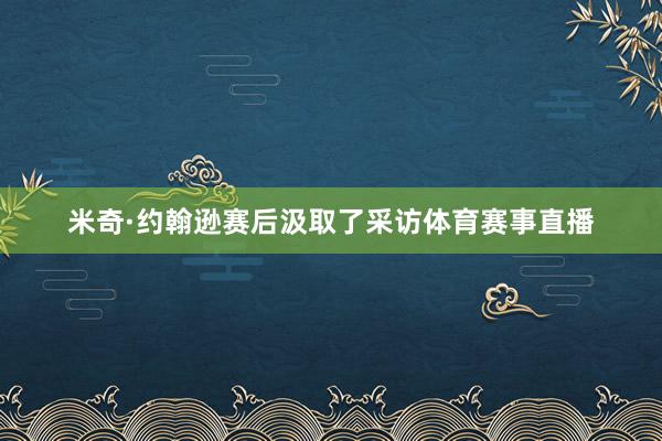 米奇·约翰逊赛后汲取了采访体育赛事直播