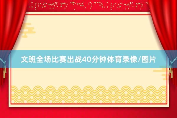 文班全场比赛出战40分钟体育录像/图片