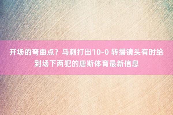 开场的弯曲点？马刺打出10-0 转播镜头有时给到场下两犯的唐