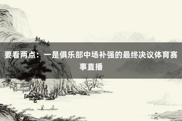 要看两点：一是俱乐部中场补强的最终决议体育赛事直播