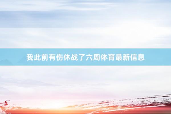 我此前有伤休战了六周体育最新信息