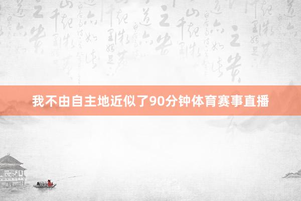 我不由自主地近似了90分钟体育赛事直播