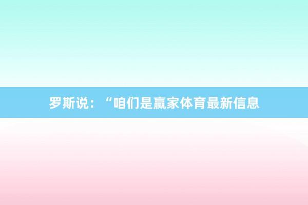 罗斯说：“咱们是赢家体育最新信息
