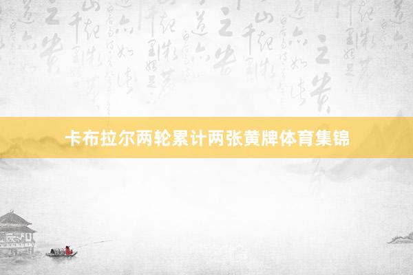 卡布拉尔两轮累计两张黄牌体育集锦